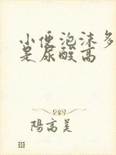 小便泡沫多是不是尿酸高