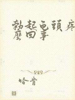 勃起龟头疼是怎么回事