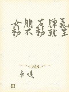 女朋友脾气不好动不动就生气怎么办