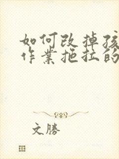 如何改掉孩子写作业拖拉的习惯