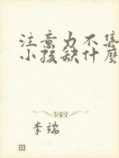 注意力不集中的小孩缺什么