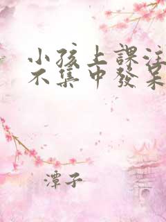 小孩上课注意力不集中发呆是怎么回事