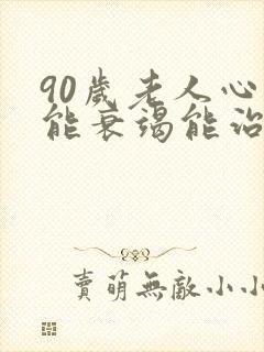 90岁老人心功能衰竭能治好吗