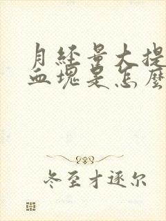 月经量大提前有血块是怎么回事