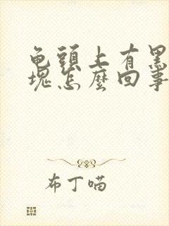 龟头上有黑色斑块怎么回事