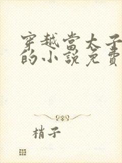 穿越当太子李辰的小说免费阅读