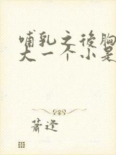 哺乳之后胸一个大一个小是怎么回事