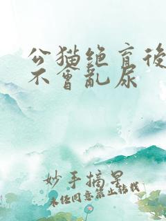 公猫绝育后多久不会乱尿