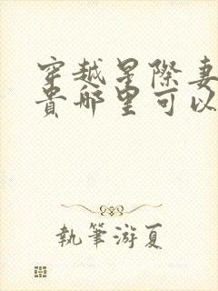 穿越星际妻荣夫贵哪里可以免费阅读