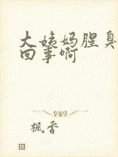 大姨妈腥臭怎么回事啊