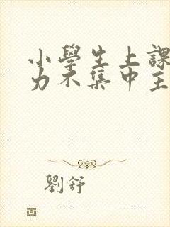 小学生上课注意力不集中主要有哪些原因