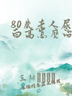 80岁老人尿蛋白高怎么治疗