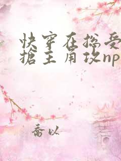 快穿在总受文里抢主角攻np免费阅读825