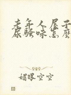 老年人屋子里的尿骚味怎么能去掉