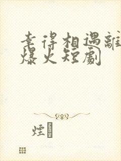 幸得相遇离婚时爆火短剧