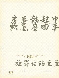 房事勃起中途疲软怎么回事