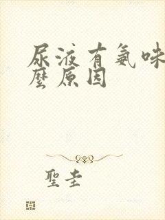 尿液有氨味是什么原因