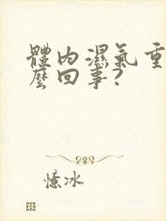 体内湿气重是怎么回事?