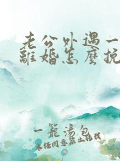 老公外遇一定要离婚怎么挽救