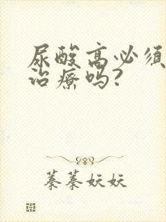 尿酸高必须吃药治疗吗?