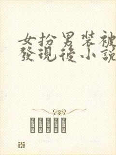 女扮男装被宿敌发现后小说