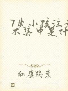 7岁小孩注意力不集中是什么原因引起的