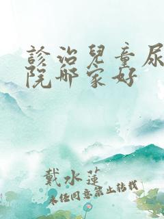 诊治儿童尿床医院哪家好