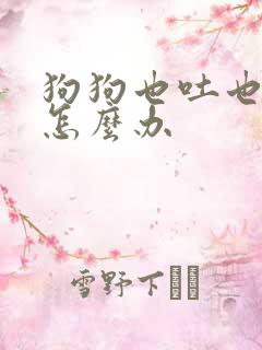 狗狗也吐也拉稀怎么办