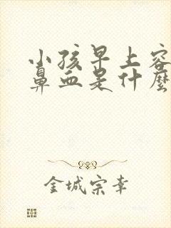 小孩早上容易流鼻血是什么原因