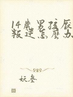 14岁男孩厌学叛逆怎么办