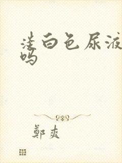 淡白色尿液正常吗