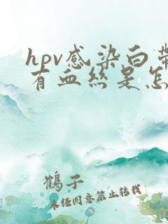 hpv感染白带有血丝是怎么回事