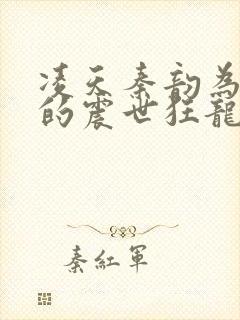 凌天秦韵为主角的震世狂龙玄幻小说叫什么