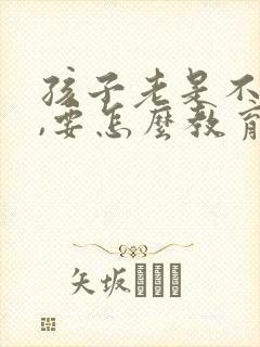 孩子老是不听话,要怎么教育他才好哦