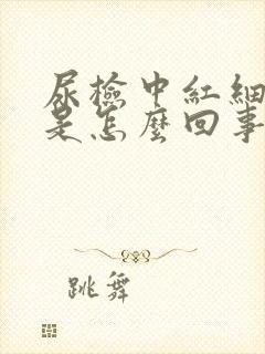 尿检中红细胞高是怎么回事