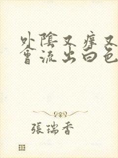 外阴又痒又痛还会流出白色液物