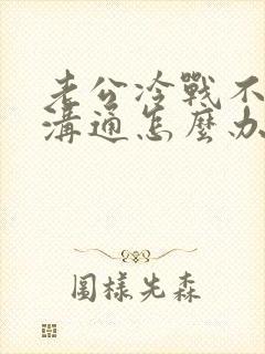 老公冷战不愿意沟通怎么办