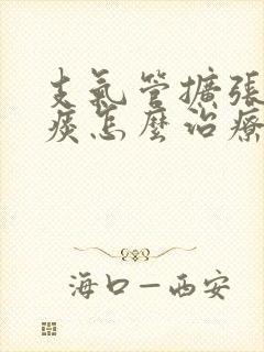 支气管扩张有绿痰怎么治疗