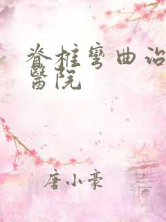 脊椎弯曲治疗好医院