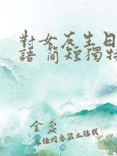 对女友生日祝福语 简短独特暖心