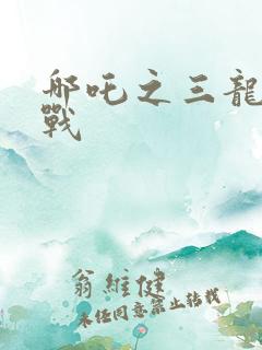 哪吒之三龙女大战