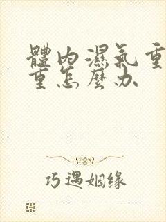 体内湿气重寒气重怎么办