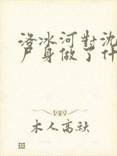 洛冰河对沈清秋尸身做了什么