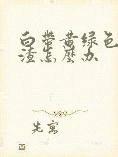 白带黄绿色豆腐渣怎么办