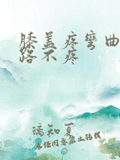 膝盖疼弯曲痛走路不疼