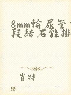 8mm输尿管下段结石能排出来吗