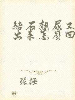 结石想尿又尿不出来怎么回事男