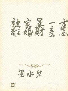 被家暴一方起诉离婚财产怎么分割