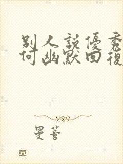 别人说优秀该如何幽默回复