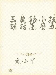 三岁的小孩不会说话怎么办